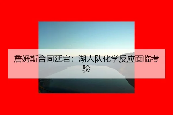 詹姆斯合同延宕：湖人队化学反应面临考验