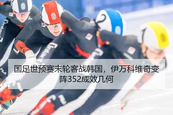 国足世预赛末轮客战韩国，伊万科维奇变阵352成效几何
