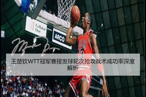 王楚钦WTT冠军赛接发球轮次抢攻战术成功率深度解析