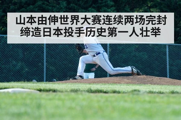 山本由伸世界大赛连续两场完封 缔造日本投手历史第一人壮举