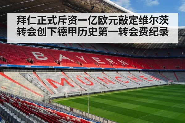 拜仁正式斥资一亿欧元敲定维尔茨转会创下德甲历史第一转会费纪录