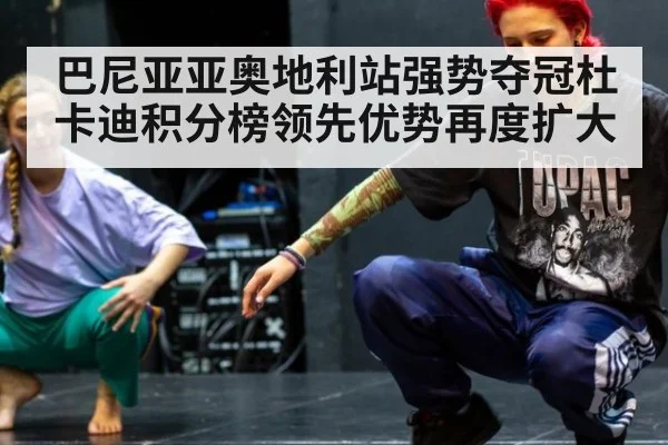 巴尼亚亚奥地利站强势夺冠杜卡迪积分榜领先优势再度扩大