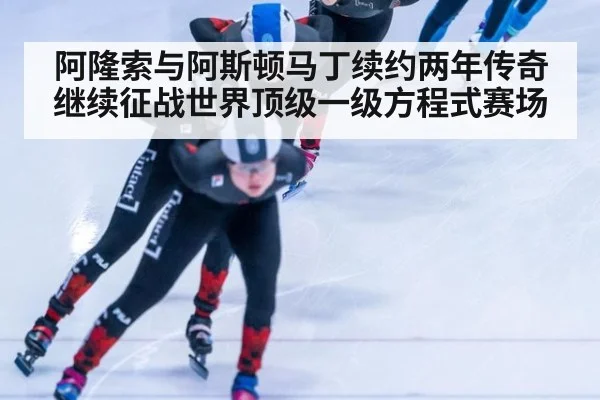 阿隆索与阿斯顿马丁续约两年传奇继续征战世界顶级一级方程式赛场